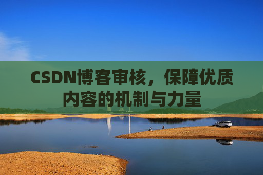 CSDN博客审核，保障优质内容的机制与力量